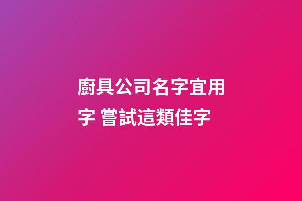 廚具公司名字宜用字 嘗試這類佳字-第1張-公司起名-玄機派